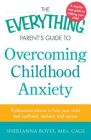The Everything Parent's Guide to Overcoming Childhood Anxiety: Professional Advice to Help Your Child Feel Confident, Resilient, and Secure (Everything®) By Sherianna Boyle Cover Image