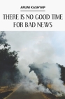 There Is No Good Time for Bad News By Julie Kim Shavin (Editor), Aruni Kashyap Cover Image