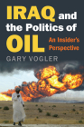 Iraq and the Politics of Oil: An Insider's Perspective By Gary Vogler Cover Image