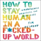 How to Stay Human in a F*cked-Up World: Mindfulness Practices for Real Life By Tim Desmond (Read by) Cover Image