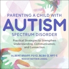 Parenting a Child with Autism Spectrum Disorder Lib/E: Practical Strategies to Strengthen Understanding, Communication, and Connection By Albert Knapp, Matthew Josdal (Read by) Cover Image
