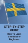 Step-By-Step Guide: How To Learn Swedish For Beginners: Swedish Language Books For Beginners Cover Image