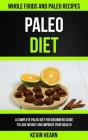Paleo Diet: A Complete Paleo Diet for Beginners guide to Lose Weight and Improve Your Health (Whole Foods and Paleo Recipes) By Kevin Hearn Cover Image