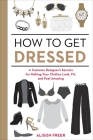 How to Get Dressed: A Costume Designer's Secrets for Making Your Clothes Look, Fit, and Feel Amazing By Alison Freer Cover Image