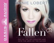 Fallen: Out of the Sex Industry & Into the Arms of the Savior By Annie Lobert, Annie Lobert (Narrator) Cover Image