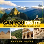 Can YOU Dig It?: Archaeology Lost & Found in the Sands of Time By Amanda Baker Cover Image