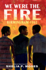 We Were the Fire: Birmingham 1963 By Shelia Moses Cover Image