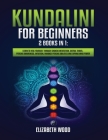 Kundalini for Beginners: 2 Books in 1: Learn to Heal Yourself through Chakra Meditation, Astral Travel, Psychic Awareness, Intuition, Enhance P By Elizabeth Wood Cover Image