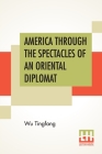 America Through The Spectacles Of An Oriental Diplomat: With An Introduction By Alan R. Light By Wu Tingfang, Alan R. Light (Introduction by) Cover Image