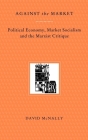 Against the Market: Political Economy, Market Socialism and the Marxist Critique By David McNally Cover Image