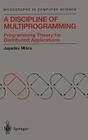 A Discipline of Multiprogramming: Programming Theory for Distributed Applications (Monographs in Computer Science) By Jayadev Misra Cover Image