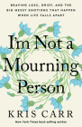 I'm Not a Mourning Person: Braving Loss, Grief, and the Big Messy Emotions That Happen When Life Falls Apart By Kris Carr Cover Image