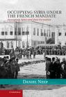 Occupying Syria Under the French Mandate (Cambridge Middle East Studies #38) By Daniel Neep Cover Image