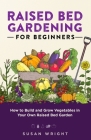 Raised Bed Gardening For Beginners: How to Build and Grow Vegetables in Your Own Raised Bed Garden Cover Image