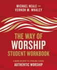 The Way of Worship Student Workbook: A Hands-On Guide to Living and Leading Authentic Worship By Michael Neale, Vernon Whaley Cover Image