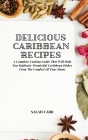 Delicious Caribbean Recipes: A Complete Cooking Guide That Will Help You Replicate Wonderful Caribbean Dishes From The Comfort Of Your Home Cover Image