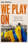 We Play On: Shakhtar Donetsk’s Fight for Ukraine, Football and Freedom By Andy Brassell Cover Image