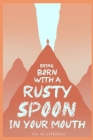 Being Born with a Rusty Spoon in Your Mouth By Liz Fe Lifestyle Cover Image