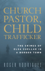 Church Pastor, Child Trafficker: The Crimes of Elsa Cuellar in a Border Town By Roger Rodriguez, John C. Kilburn (Foreword by) Cover Image