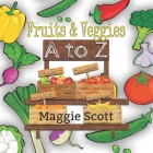 Fruits & Veggies A to Z: An ABC Learning Picture Book For Babies and Toddlers By Maggie Scott Cover Image