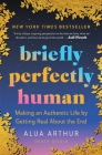 Briefly Perfectly Human: Making an Authentic Life by Getting Real About the End By Alua Arthur Cover Image