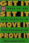 Get It, Set It, Move It, Prove It: 60 Ways to Get Real Results in Your Organization By Mark Graham Brown Cover Image