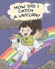 How Did I Catch A Unicorn?: How To Stay Calm To Catch A Unicorn. A Cute Children Story to Teach Kids about Emotions and Anger Management. By Steve Herman Cover Image