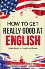 How to Get Really Good at English: Learn English to Fluency and Beyond Cover Image
