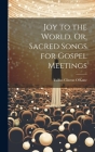 Joy to the World, Or, Sacred Songs for Gospel Meetings By Tullius Clinton O'Kane Cover Image