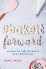 #BakeItForward: recipes to bake kindness and sprinkle joy By Tracy Wilk Cover Image