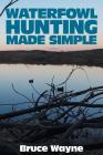 Waterfowl Hunting Made Simple By Bruce Wayne Cover Image