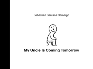 My Uncle Is Coming Tomorrow By Sebastián Santana Camargo, Sebastián Santana Camargo (Illustrator), Elisa Amado (Translator) Cover Image