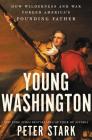 Young Washington: How Wilderness and War Forged America's Founding Father By Peter Stark Cover Image
