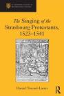 The Singing of the Strasbourg Protestants, 1523-1541 (St Andrews Studies in Reformation History) By Daniel Trocme-Latter Cover Image