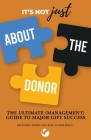 It's Not JUST About the Donor: The Ultimate (Management) Guide to Major Gift Success Cover Image