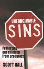 Unforgivable Sins: Prottecting Our Children from Predators (Ending Child Abuse) By Scott Hall, Michael B. Davie (Editor) Cover Image