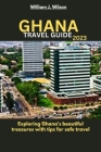 Ghana Travel Guide 2023: Exploring Ghana's beautiful treasures with tips for safe travel By William J. Wilson Cover Image