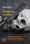 Dangerous Lunatics: Trauma, Criminality and Forensic Psychotherapy By Brett Kahr Cover Image