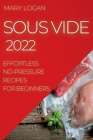 Sous Vide 2022: Effortless No-Pressure Recipes for Beginners Cover Image