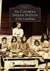 The Catawba Indian Nation of the Carolinas (Images of America (Arcadia Publishing)) Cover Image