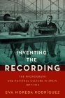 Inventing the Recording: The Phonograph and National Culture in Spain, 1877-1914 (Currents in Latin American and Iberian Music) By Eva Moreda Rodríguez Cover Image