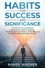 Habits for Success and Significance: 7 Secrets To Accomplishing Whatever You Want In Business. Time-Management, Mindset, Social Skills, and Entreprene By Randy Wagner Cover Image
