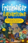 Freshwater Aquariums: How to Set Up your First Fish Tank, Choose the Best Fish, and Maintain your Home Aquarium By Jack Nelson Cover Image