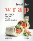 Healthy Wrap Recipes Packed with Nutrients: Portable Meal Ideas for Busy People By Tristan Sandler Cover Image