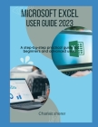 Microsoft Excel User Guide 2023: A step-by-step practical guide for beginners and advanced users Cover Image