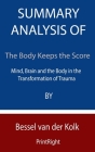 Summary Analysis Of The Body Keeps the Score: Mind, Brain and the Body in the Transformation of Trauma By Bessel van der Kolk Cover Image