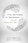 From Mainframes to Smartphones: A History of the International Computer Industry (Critical Issues in Business History #1) By Martin Campbell-Kelly, Daniel D. Garcia-Swartz Cover Image
