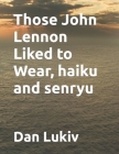 Those John Lennon Liked to Wear, haiku and senryu Cover Image