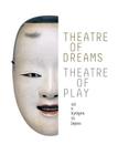 Theatre of Dreams, Theatre of Play: Nao and Kyaogen in Japan By Khanh Trinh (Editor), Monica Bethe (With), Eric C. Rath (With) Cover Image