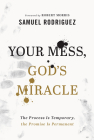 Your Mess, God's Miracle: The Process Is Temporary, the Promise Is Permanent By Samuel Rodriguez, Robert Morris (Foreword by) Cover Image